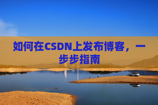 如何在CSDN上发布博客，一步步指南